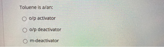 Toluene is alan: O o/p activator O o/p deactivator O m-deactivator