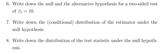 6. Write down the null and the alternative hypothesis for a two-sided test of B1 = 10. 7. Write down the (conditional) distri