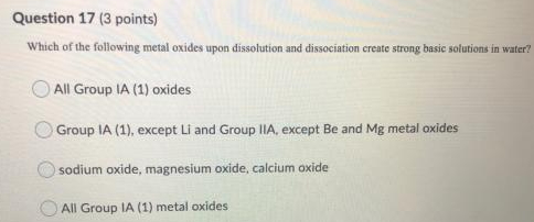 Question 17 (3 points) Which of the following metal oxides upon dissolution and dissociation create strong basic solutions in