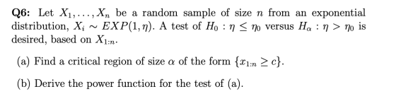 Q6: Let X1, ..., Xn be a random sample of size n from an exponential distribution, Xi ~ EXP(1,n). A test of Ho : n = no versu