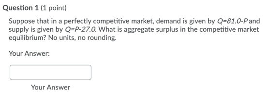 Question 1 (1 point) Suppose that in a perfectly competitive market, demand is given by Q=81.0-Pand supply is given by Q=P-27