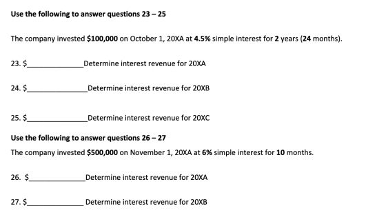 Use the following to answer questions 23 – 25 The company invested $100,000 on October 1, 20XA at 4.5% simple interest for 2