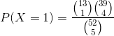 P(X=1)=\frac{\binom{13}{1}\binom{39}{4}}{\binom{52}{5}}