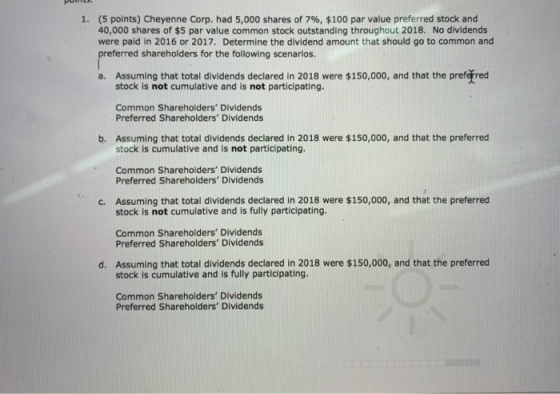 1. (5 points) Cheyenne Corp. had 5,000 shares of 7%, $100 par value preferred stock and 40,000 shares of $5 par value common