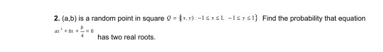 2. (a,b) is a random point in square 0 = {x,y):-15:51, -Isysl} Find the probability that equation AY + x = 0 has two real roo