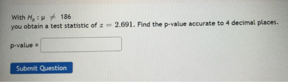 With Ha :p # 186 you obtain a test statistic of z = 2.691. Find the p-value accurate to 4 decimal places. p-value = Submit Qu