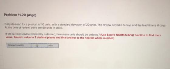 Problem 11-20 (Algo) Daily demand for a product is 110 units, with a standard deviation of 20 units. The review period is 5 d