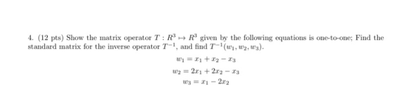 4. (12 pts) Show the matrix operator T: RR given by the following equations is one-to-one; Find the standard matrix for the i