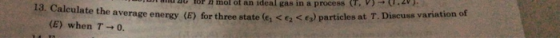 ror n mor ot an ideal gas in a process (T, V) → (I Calculate the average energy (E) for three state (E1S e2 < E3) particles at T Discuss variation of (E) when τ→0. 13.