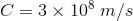 C = 3 x 108 m/s