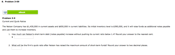 8. Problem 3-09 eBook Problem 3-9 Current and Quick Ratios The Nelson Company has $1,430,000 in current assets and $650,000 i