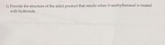1) Provide the structure of the aldol product that results when 5-methylhexanal is treated with hydroxide.