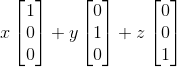 x\begin{bmatrix} 1\\ 0\\ 0 \end{bmatrix}+y\begin{bmatrix} 0\\ 1\\ 0 \end{bmatrix}+z\begin{bmatrix} 0\\ 0\\ 1 \end{bmatrix}