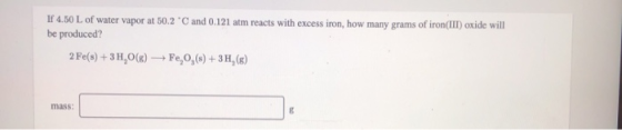If 4.50 L of water vapor at 50.2 °C and 0.121 atm reacts with excess iron, how many grams of iron(III)oxide will be produced?