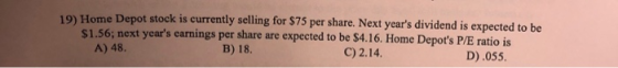 19) Home Depot stock is currently selling for $75 per share. Next years dividend is expected to be $1.56; next years earnin