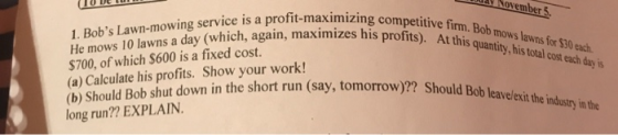 November 5 1. Bobs Lawn-mowing service is a profit-maximizing competitive firm. Bob mows lawns for $30 each He mows 10 lawns