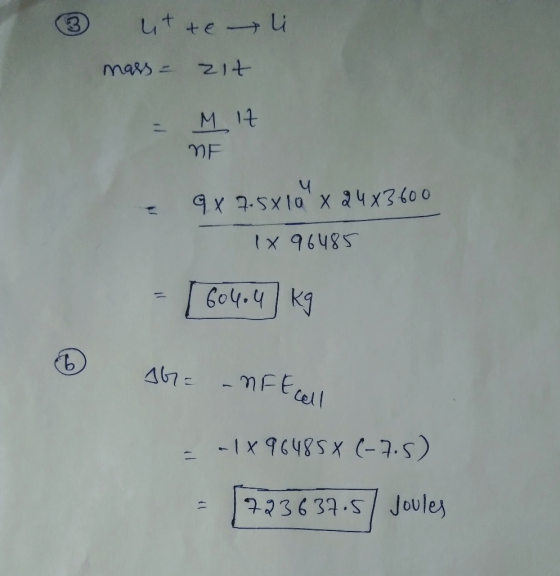 ③ li uit te mass = zit = Mit ME 9 X 7.5x 10 x 24x3600 1x 96485 - [ 604.4 kg G= - NFEG = -1x96485× (-7.5) 723637.5 Joules