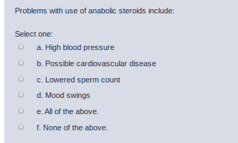 Problems with use of anabolic steroids include: Select one: a. High blood pressure b. Possible cardiovascular disease O c. Lo