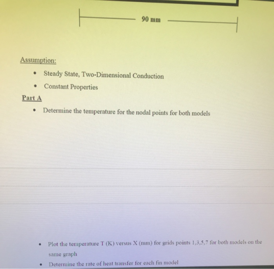 H 90 mm Assumption: • Steady State, Two-Dimensional Conduction Constant Properties Part A • Determine the temperature for the