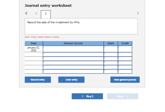 Journal entry worksheet < 1 2 Record the sale of the investment by Mills. Note: Enter debits before credits Date General Jour
