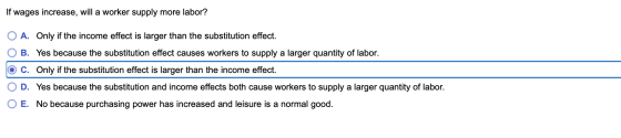 If wages increase, will a worker supply more labor? O A. Only if the income effect is larger than the substitution effect. OB