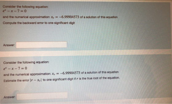 Consider the following equation: et -x-7= 0 and the numerical approximation: x, = -6.99904573 of a solution of this equation