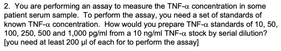 2. You are performing an assay to measure the TNF-a concentration in some patient serum sample. To perform the assay, you nee