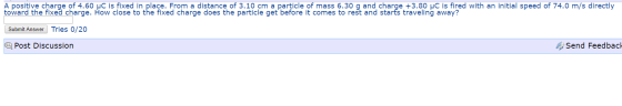 A positive charge of 4.60 C is fixed in place. From a distance of 3.10 cm a particle of mass 6.30 g and charge +3.80 C is fir