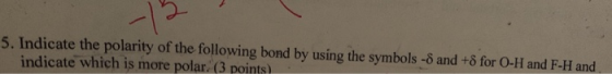 5. Indicate the polarity of the following bond by using the symbols -8 and +8 for O-H and F-H and indicate which is more pola