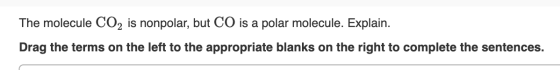 The molecule CO2 is nonpolar, but CO is a polar molecule. Explain. Drag the terms on the left to the appropriate blanks on th