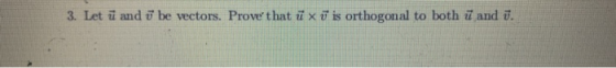 3. Let ū and ū be vectors. Prove that ū x ū is orthogonal to both ū and v.