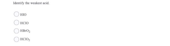 Identify the weakest acid. HIO HCIO HBrO2 HCIO,
