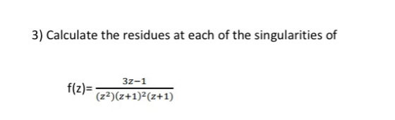 3) Calculate the residues at each of the singularities of 32-1 (22)(2+1)? (+1)