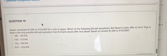 QUESTION 19 Steven converted $1,000 to 4105,000 for a trip to Japan. Which of the following bid-ask quotations did Stevens b
