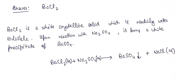 andwer: Balls Balla is a wheite crystalline solid which is readily water soluble. Upon reaction with Nag sou , it forms a whi