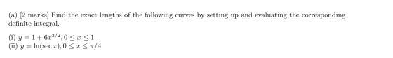 (a) [2 marks] Find the exact lengths of the following curves by setting up and evaluating the corresponding definite integral