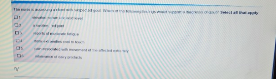 is assessing a diont with suspected gout Which of the following findings would support a diagnosis of gout? Select all that a