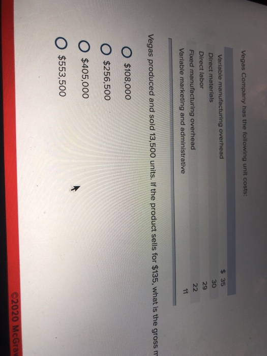 Vegas Company has the following unit costs: $ 35 Variable manufacturing overhead Direct materials Direct labor Fixed manufact
