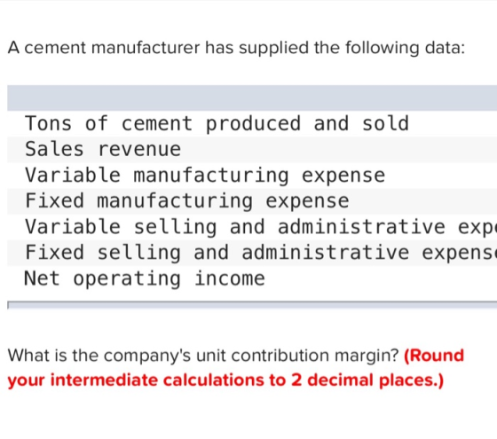 A cement manufacturer has supplied the following data: Tons of cement produced and sold Sales revenue Variable manufacturing