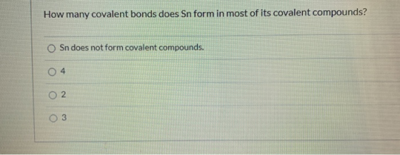 How many covalent bonds does Sn form in most of its covalent compounds? Sn does not form covalent compounds. 04. 2 O 3