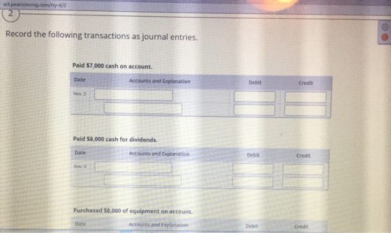 act.pearsoncmg.com/try-1/2 Record the following transactions as journal entries. Paid $7,000 cash on account. Date Accounts a