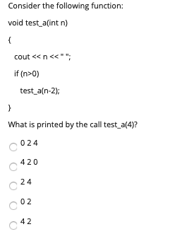 Consider the following function: void test_a(int n) { cout<<n<<; if (n>0) test_a(n-2); } What is printed by the call test_a