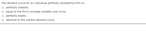 The demand curve for an individual perfectly competitive firm is: O perfectly inelastic. equal to the firms average variable