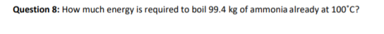 Question 8: How much energy is required to boil 99.4 kg of ammonia already at 100°C?
