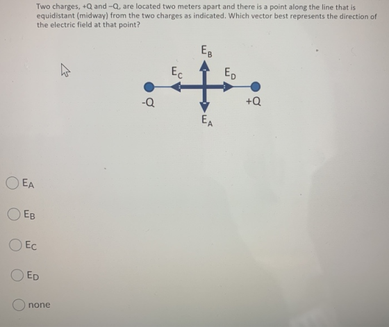 Two charges,+Q and-Q, are located two meters apart and there is a point along the line that is equidistant (midway) from the