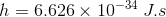 h = 6.626 x 10-34 J.s