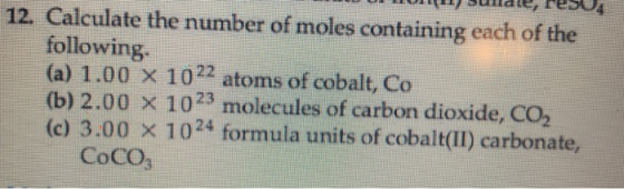 12. Calculate the number of moles containing each of the following (a) 1.00 x 1022 atoms of cobalt, Co (b) 2.00 x 1023 molecu