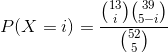 P(X=i)=\frac{\binom{13}{i}\binom{39}{5-i}}{\binom{52}{5}}