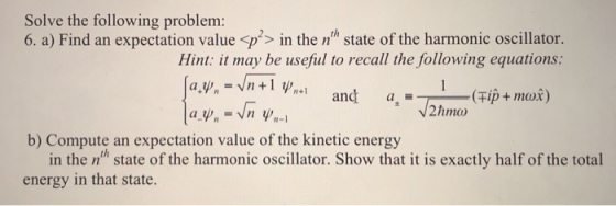 Solve the following problem: 6. a) Find an expectation value<p> in the n state of the harmonic oscillator. Hint: it may be u