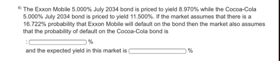 8) The Exxon Mobile 5.000% July 2034 bond is priced to yield 8.970% while the Cocoa-Cola 5.000% July 2034 bond is priced to y